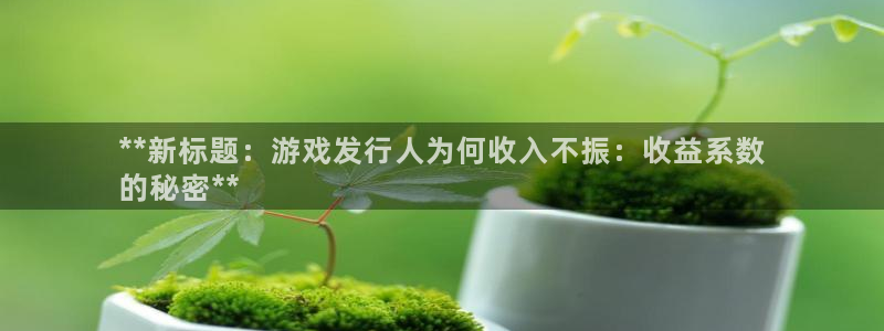 重庆蓝狮子文化传播有限公司：**新标题：游戏发行人为何收入不振：收益系数
的秘密**