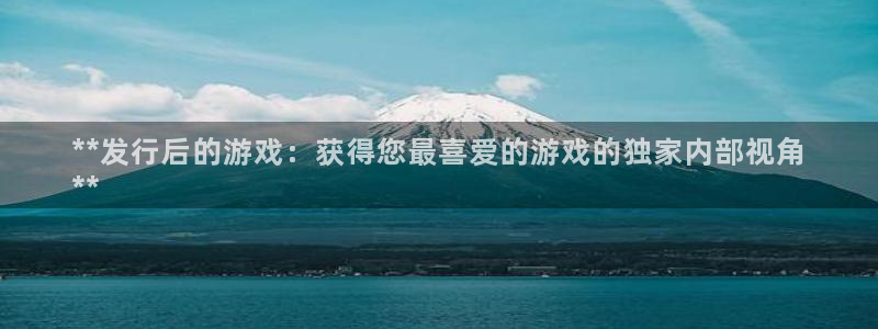 蓝狮在线挂机项目怎么样可靠吗：**发行后的游戏：获得您最喜爱的游戏的独家内部视角
**