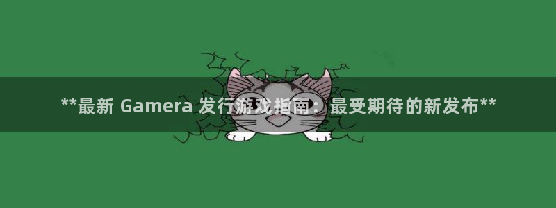 蓝狮子文化有什么游戏：**最新 Gamera 发行游戏指南：最受期待的新发布**