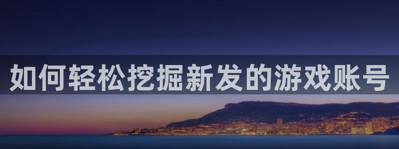蓝狮品牌顾问有限公司：如何轻松挖掘新发的游戏账号